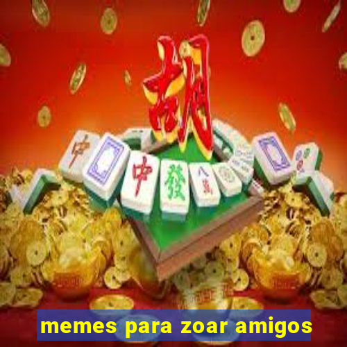 memes para zoar amigos